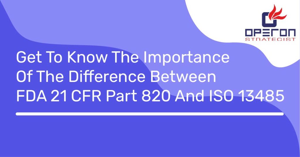 Get To Know The Importance Of The Difference Between FDA 21 CFR Part 820 And ISO 13485