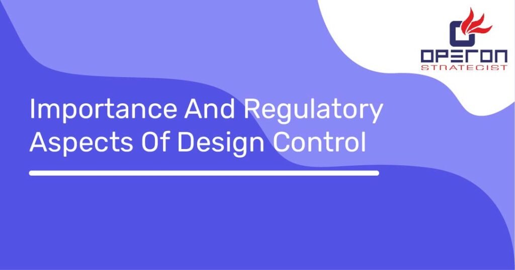 Importance And Regulatory Aspects Of Design Control